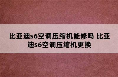 比亚迪s6空调压缩机能修吗 比亚迪s6空调压缩机更换